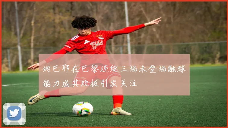 姆巴耶在巴黎连续三场未登场触球能力成其短板引发关注