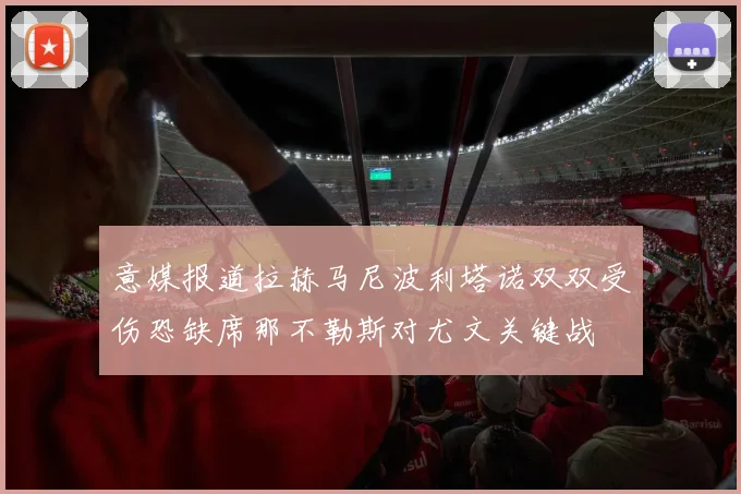 意媒报道拉赫马尼波利塔诺双双受伤恐缺席那不勒斯对尤文关键战