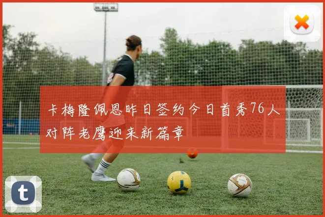 卡梅隆佩恩昨日签约今日首秀76人对阵老鹰迎来新篇章