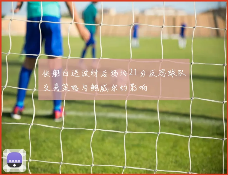 快船白送波特后场均21分反思球队交易策略与鲍威尔的影响