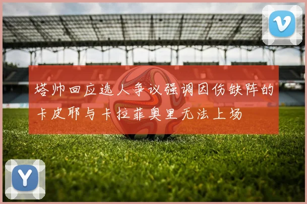 塔帅回应选人争议强调因伤缺阵的卡皮耶与卡拉菲奥里无法上场