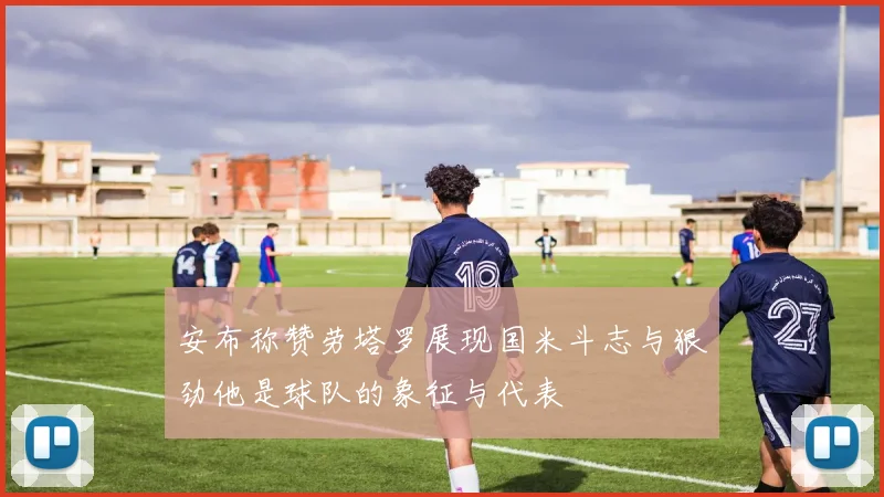 安布称赞劳塔罗展现国米斗志与狠劲他是球队的象征与代表