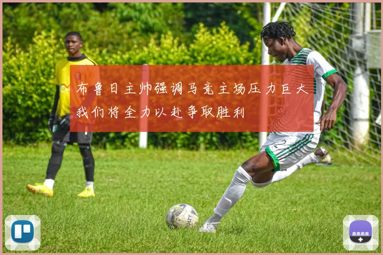 布鲁日主帅强调马竞主场压力巨大我们将全力以赴争取胜利