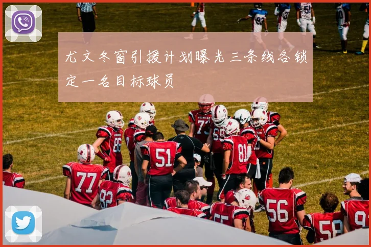 尤文冬窗引援计划曝光三条线各锁定一名目标球员