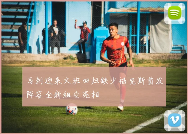 马刺迎来文班回归缺少福克斯首发阵容全新组合亮相
