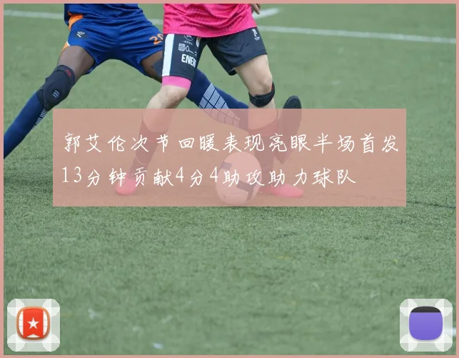 郭艾伦次节回暖表现亮眼半场首发13分钟贡献4分4助攻助力球队
