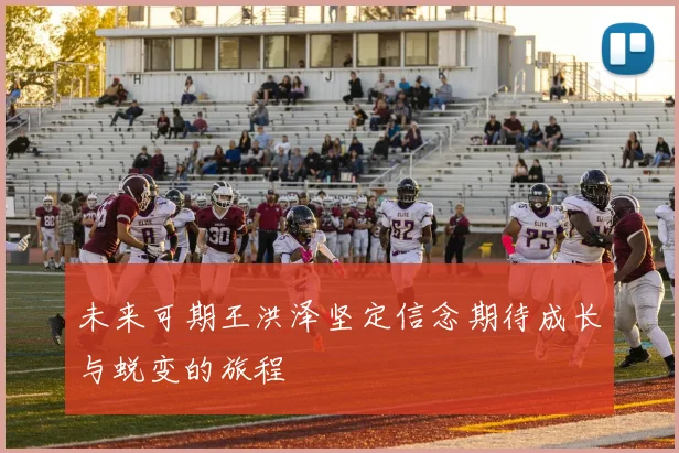 未来可期王洪泽坚定信念期待成长与蜕变的旅程