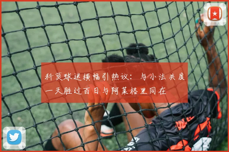 科莫球迷横幅引热议：与小法共度一天胜过百日与阿莱格里同在