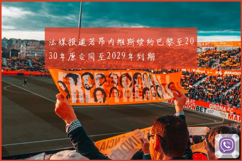 法媒报道若昂内维斯续约巴黎至2030年原合同至2029年到期