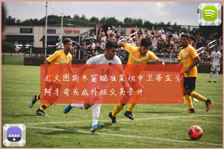 尤文图斯冬窗瞄准莱切中卫蒂亚戈阿季奇或成外租交易条件