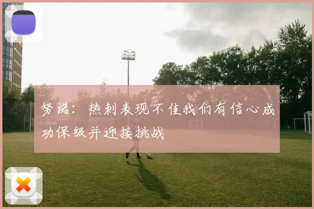 努诺：热刺表现不佳我们有信心成功保级并迎接挑战