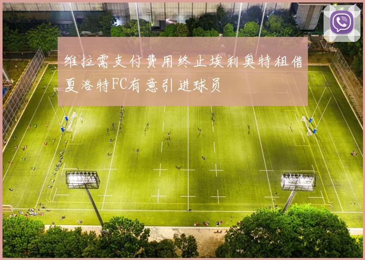 维拉需支付费用终止埃利奥特租借夏洛特FC有意引进球员