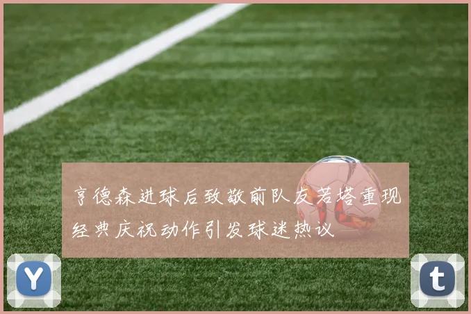 亨德森进球后致敬前队友若塔重现经典庆祝动作引发球迷热议