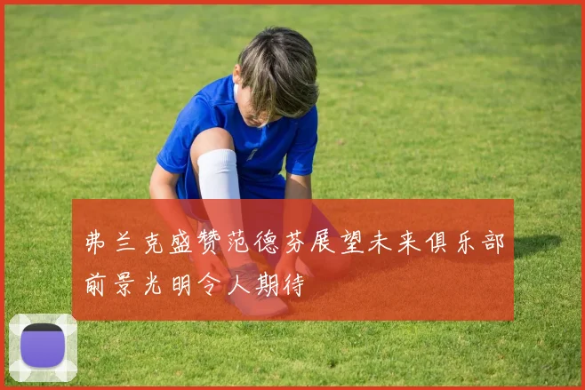 弗兰克盛赞范德芬展望未来俱乐部前景光明令人期待